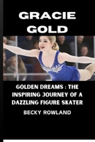 GRACIE GOLD: Golden Dreams: The Inspiring Journey of a Dazzling Figure Skater B0CTM6L71D Book Cover