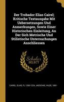 Der Trobador Elias Cairel; Kritische Textausgabe Mit Uebersetzungen Und Anmerkungen, Sowie Einer Historischen Einleitung, An Der Sich Metrische Und Stilistische Untersuchungen Anschliessen 1247443558 Book Cover