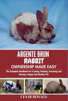 Argente Brun Rabbit Ownership Made Easy: The Complete Handbook For Training, Bonding, Grooming and Raising a Happy And Healthy Pet (The Rabbit Encyclopedia) B0F75JTQLQ Book Cover
