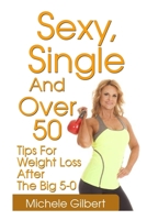 Sexy, Single And Over 50: Tips for Weight Loss After the Big 5-0 1530494494 Book Cover
