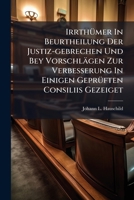 Irrthümer In Beurtheilung Der Justiz-gebrechen Und Bey Vorschlägen Zur Verbesserung In Einigen Geprüften Consiliis Gezeiget... 1271562073 Book Cover