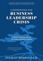 Confronting the Business Leadership Crisis: A Practical Guide for an Uncertain Business Future (Leadership Wisdom for Businesses in China) 1038330882 Book Cover