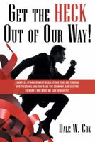 Get the Heck out of Our Way!: Examples of Government Regulations That Are Eroding Our Freedoms, Holding Back the Economy, and Costing Us Money and What We Can Do About It 148085347X Book Cover