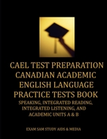CAEL Test Preparation Canadian Academic English Language Practice Tests Book : Speaking, Integrated Reading, Integrated Listening, and Academic Units a and B 1949282376 Book Cover