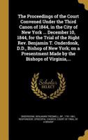 The Proceedings of the Court Convened Under the Third Canon of 1844, in the City of New York, December 10, 1844, for the Trial of the Right Rev. Benjamin T. Onderdonk, D. D., Bishop of New York; on a  1341543226 Book Cover