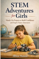 STEM Adventures for Girls: Hands-On Projects to Build Confidence and Inspire Future Innovators B0GY1FWXFD Book Cover