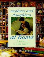 Mothers and Daughters at Home: 35 Projects to Make Together 0684862735 Book Cover