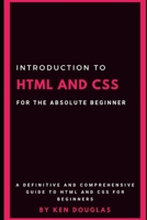 Introduction to HTML and CSS For The Absolute Beginner: HTML and CSS For Beginners B084DKL9MC Book Cover