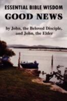 Essential Bible Wisdom: GOOD NEWS by John, the Beloved Disciple, and John, the Elder 1435703979 Book Cover