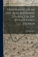 Erinnerungen an Das Alte Berühmte Tolbiacum, Die Jetzige Stadt Zülpich 101627100X Book Cover