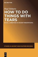 How to Do Things with Tears: Ritual Lamenting in Ancient Mesopotamia 1501519468 Book Cover