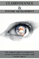 Clairvoyance and Psychic Development: The complete guide to clairvoyance, psychic development, and using your psychic ability! 1761030566 Book Cover