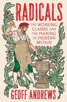 Radicals: The Working Classes and the Making of Modern Britain 0300265891 Book Cover