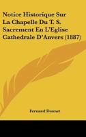 Notice Historique Sur La Chapelle Du T. S. Sacrement En L'Eglise Cathedrale D'Anvers (1887) 1149068833 Book Cover