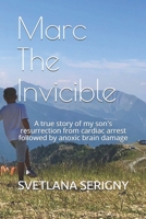 Marc The Invicible: A true story of my son's resurrection from cardiac arrest followed by anoxic brain damage B088T26YXB Book Cover
