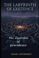 THE LABYRINTH OF EXISTENCE: The algorithm of providence B0GKMTK8C1 Book Cover
