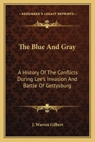The Blue and Gray; A History of the Conflicts During Lee's Invasion and Battle of Gettysburg 0548500843 Book Cover