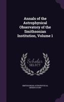 Annals of the Astrophysical Observatory of the Smithsonian Institution, Volume 1 1341262839 Book Cover