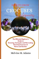 How to grow Crocuses flower for beginners: The Ultimate Beginner’s Guide to Growing, Caring for, and Harvesting Stunning Crocuses at Home and garden B0GJD345FQ Book Cover