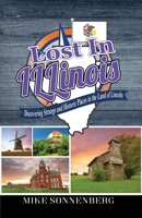 Lost In Illinois: Discovering Strange and Historic Places in the Land Of Lincoln 195547415X Book Cover