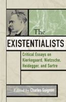 The Existentialists: Critical Essays on Kierkegaard, Nietzsche, Heidegger, and Sartre (Critical Essays on the Classics) 0742514129 Book Cover