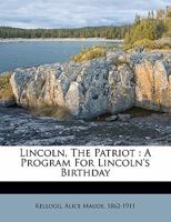 Lincoln, the Patriot: a Program for Lincoln's Birthday 1014730805 Book Cover