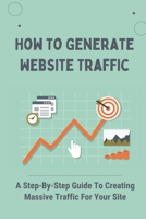 How To Generate Website Traffic: A Step-By-Step Guide To Creating Massive Traffic For Your Site: Traffic Flow B09CRN5PLC Book Cover