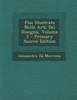 Pisa Illustrata Nelle Arti del Disegno, Vol. 2 (Classic Reprint) 1294425455 Book Cover