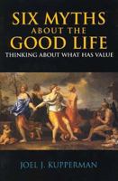 Six Myths About the Good Life: Thinking About What Has Value 087220782X Book Cover
