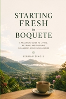 STARTING FRESH IN BOQUETE: The Ultimate Expat Guide to Living, Retiring, and Buying Property in Panama's Mountain Paradise (STARTING FRESH SERIES) B0HBKYJS6X Book Cover