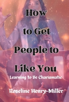 How to Get People to Like You: Learning to Be Charismatic B0CHL7DB3W Book Cover