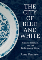 The City of Blue and White: Chinese Porcelain and the Early Modern World 1108499953 Book Cover