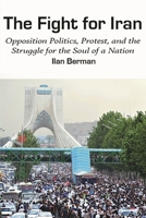 The Fight for Iran: Opposition Politics, Protest, and the Struggle for the Soul of a Nation 1538143461 Book Cover