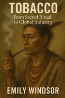 Tobacco: From Sacred Ritual to Global Industry B0DTYHBDWN Book Cover