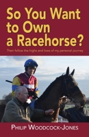 So you want to own a racehorse?: Then follow the highs and lows of my personal journey 1789633338 Book Cover