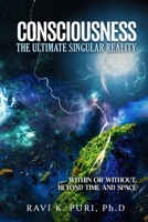 Consciousness: The Ultimate Singular Reality: Within or Without, Beyond Time and Space B0D6FRD2DD Book Cover