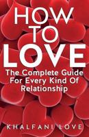 How to Love: The Complete Guide for Every Kind of Relationship (How to Find a Soulmate, Love Guide, Relationships 101) 153474715X Book Cover