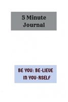 5 Minute Journal: BE YOU: BE-LIEVE IN YOU-RSELF 1693405946 Book Cover