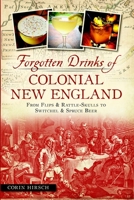 Forgotten Drinks of Colonial New England: From Flips  Rattle-Skulls to Switchel  Spruce Beer 1626192499 Book Cover