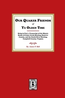 Our Quaker Friends of Ye Olden Time: Being in Part a Transcript of the Minute Books of Cedar Creek Meeting, Hanover County, and the South River ... Hanover County, and the South River Meetin 1639141081 Book Cover
