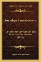 Aus Alten Parolebuchern: Der Berliner Garnison Zur Zeit Friedrichs Des Grossen (1851) 1160306990 Book Cover