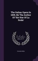 The Italian Opera in 1839, by the Author of 'The Star of La Scala' 1343350190 Book Cover
