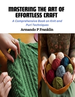 Mastering the Art of Effortless Craft: A Comprehensive Book on Knit and Purl Techniques B0CQPHVQ81 Book Cover