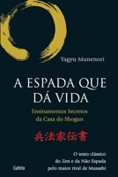 A Espada Que da Vida: Ensinamentos Secretos da Casa de Shogun - O Texto Clássico do Zen e da Não Espada Pelo Maior Rival de Musashi 8531612284 Book Cover