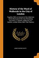 History Of The Ward Of Walbrook In The City Of London: Together With An Account Of The Aldermen Of The Ward And Of The Two Remaining Churches, S. ... S. Swithin, London Stone, With Their Rectors 935430821X Book Cover