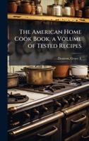 The American Home Cook Book, a Volume of Tested Recipes 1345927770 Book Cover