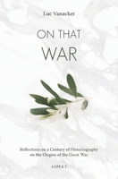 On that War: Reflections on a Century of Historiography on the Origins of the Great War 9463387129 Book Cover