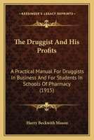 The Druggist And His Profits: A Practical Manual For Druggists In Business And For Students In Schools Of Pharmacy 1104244632 Book Cover
