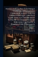 Notice Sur La Pile Électrique / Dans Les Applications Chirurgicales Et Sur Les Opérations Que L'on Peut Faire Avec Cet Instrument Suivie De La ... À Température Constante 124675777X Book Cover