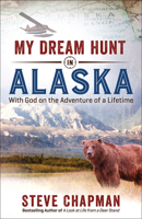 My Dream Hunt in Alaska: With God on the Adventure of a Lifetime 0736968857 Book Cover